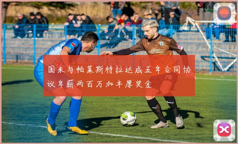 国米与帕莱斯特拉达成五年合同协议年薪两百万加丰厚奖金