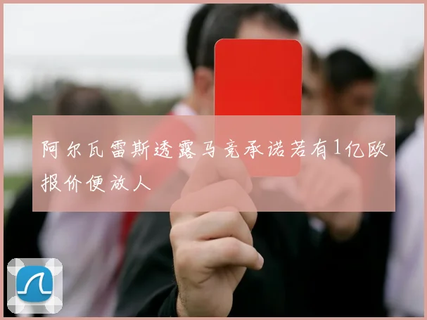 阿尔瓦雷斯透露马竞承诺若有1亿欧报价便放人
