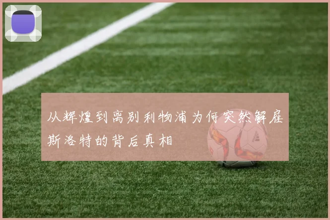 从辉煌到离别利物浦为何突然解雇斯洛特的背后真相
