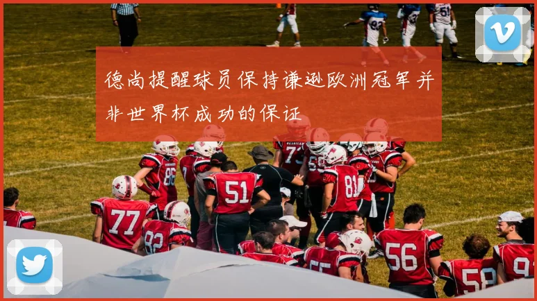 德尚提醒球员保持谦逊欧洲冠军并非世界杯成功的保证