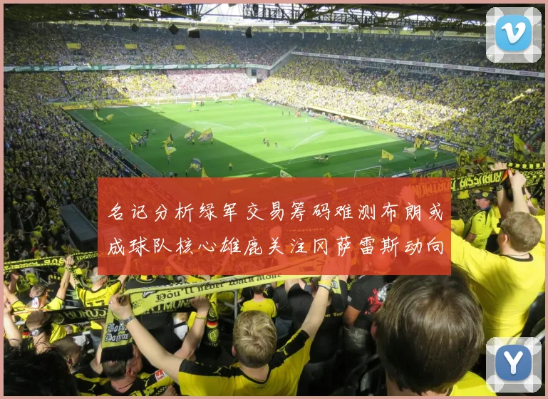 名记分析绿军交易筹码难测布朗或成球队核心雄鹿关注冈萨雷斯动向