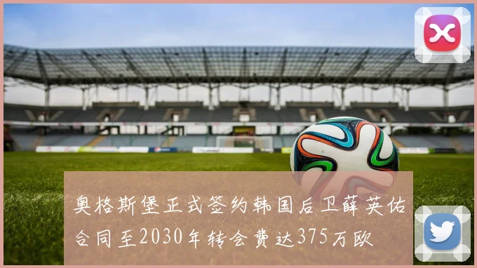 奥格斯堡正式签约韩国后卫薛英佑合同至2030年转会费达375万欧