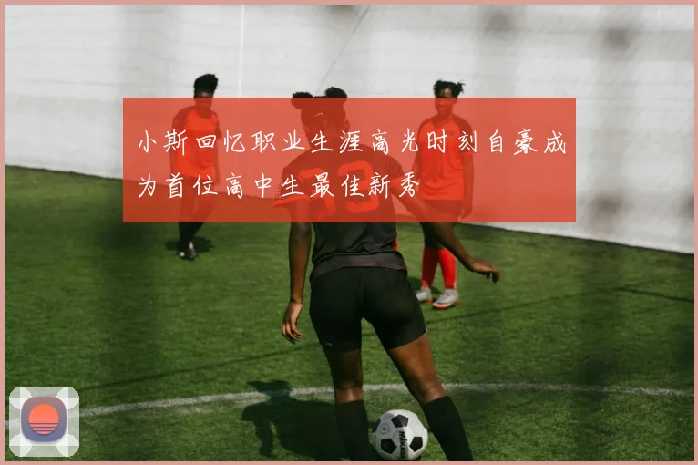 小斯回忆职业生涯高光时刻自豪成为首位高中生最佳新秀