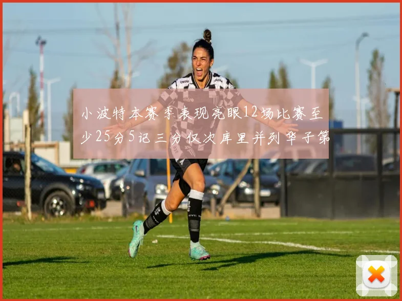 小波特本赛季表现亮眼12场比赛至少25分5记三分仅次库里并列华子第二