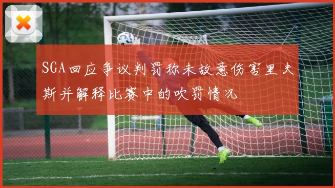 SGA回应争议判罚称未故意伤害里夫斯并解释比赛中的吹罚情况