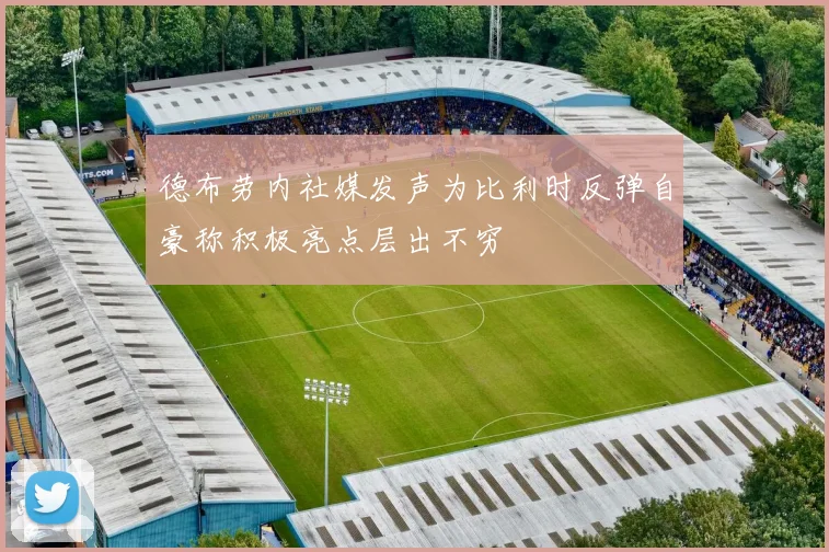 德布劳内社媒发声为比利时反弹自豪称积极亮点层出不穷