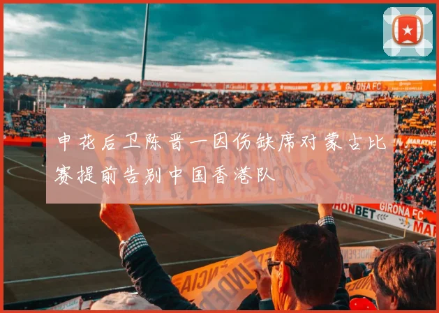 申花后卫陈晋一因伤缺席对蒙古比赛提前告别中国香港队