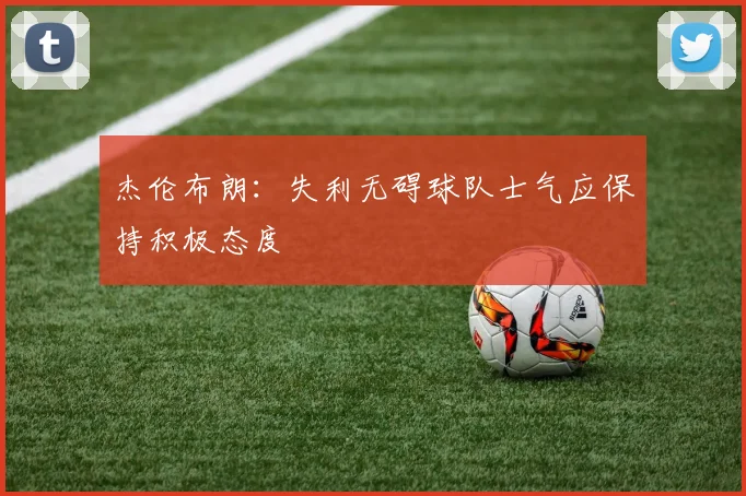 杰伦布朗：失利无碍球队士气应保持积极态度