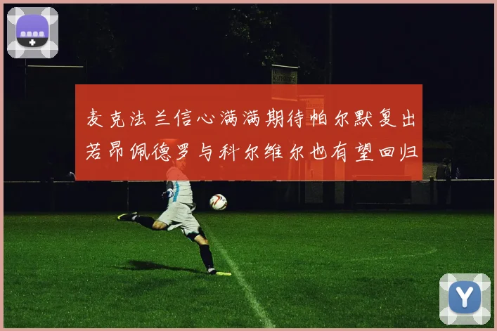麦克法兰信心满满期待帕尔默复出若昂佩德罗与科尔维尔也有望回归
