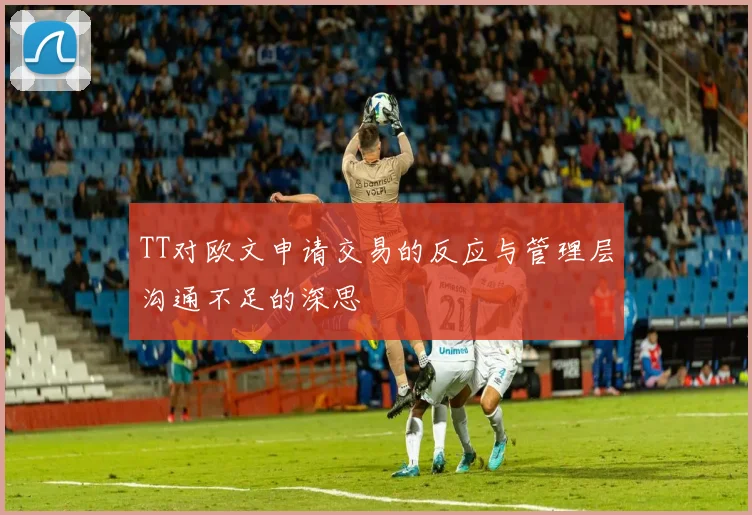 TT对欧文申请交易的反应与管理层沟通不足的深思
