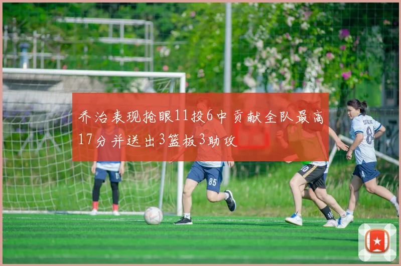 乔治表现抢眼11投6中贡献全队最高17分并送出3篮板3助攻